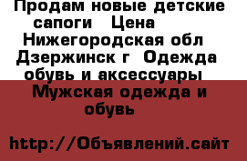Продам новые детские сапоги › Цена ­ 300 - Нижегородская обл., Дзержинск г. Одежда, обувь и аксессуары » Мужская одежда и обувь   